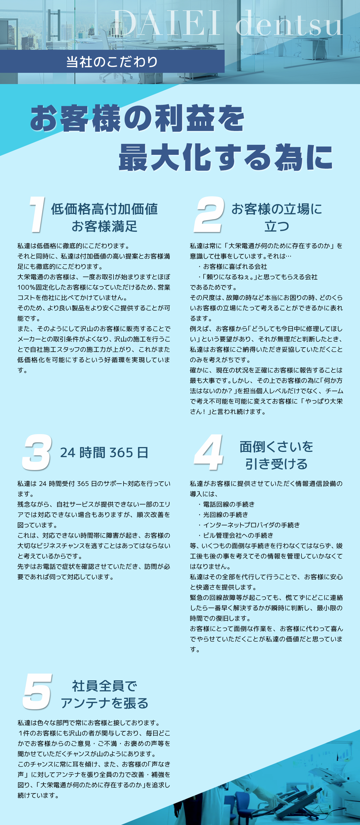 お客様の利益を最大化するために。１.低価格高付加価値お客様満足、２.お客様の立場に立つ、３.24時間365日、４.面倒くさいを引き受ける、５.社員全員でアンテナを張る、の5か条が当社のこだわりです。